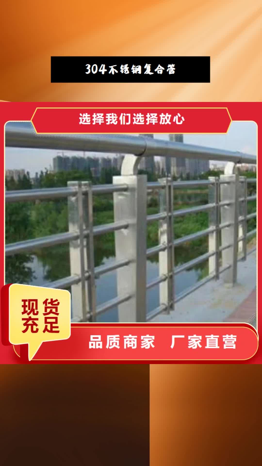 【防城港 304不锈钢复合管-不锈钢桥梁护栏选择我们选择放心】
